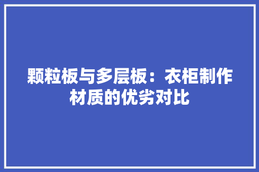 颗粒板与多层板：衣柜制作材质的优劣对比
