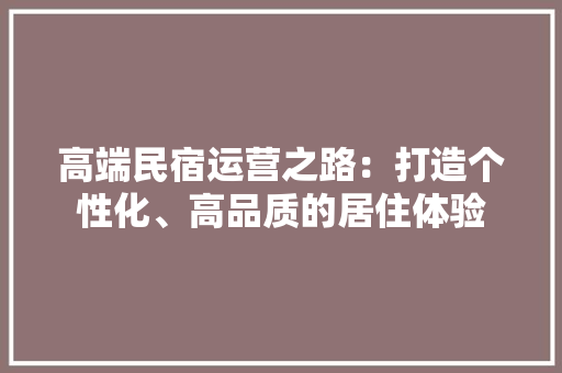 高端民宿运营之路：打造个性化、高品质的居住体验