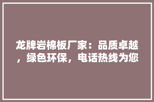 龙牌岩棉板厂家：品质卓越，绿色环保，电话热线为您解答疑问