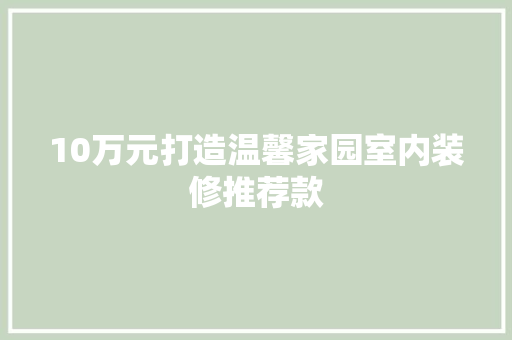 10万元打造温馨家园室内装修推荐款