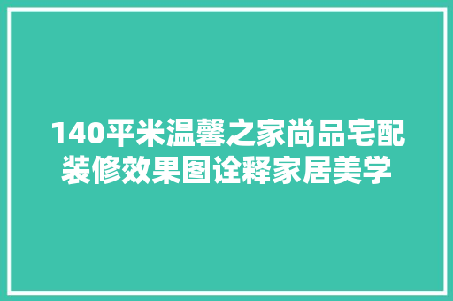 140平米温馨之家尚品宅配装修效果图诠释家居美学