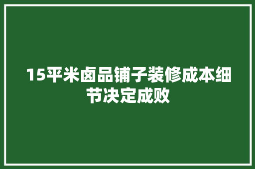 15平米卤品铺子装修成本细节决定成败