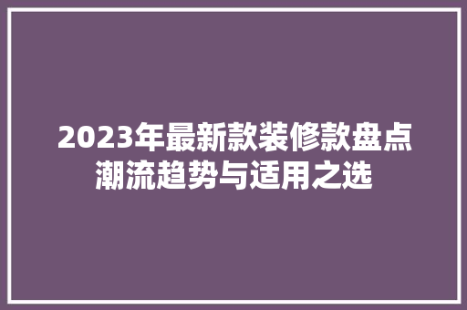 2023年最新款装修款盘点潮流趋势与适用之选