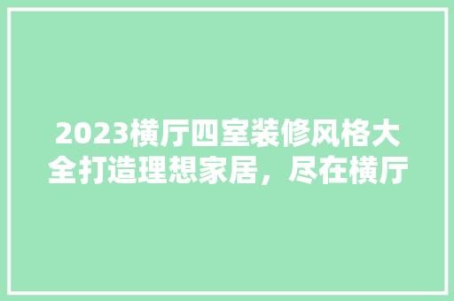 2023横厅四室装修风格大全打造理想家居，尽在横厅四室