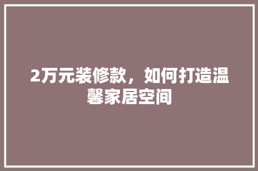 2万元装修款，如何打造温馨家居空间