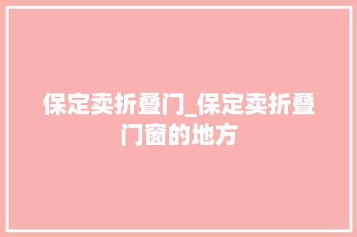 保定卖折叠门_保定卖折叠门窗的地方