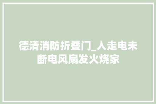 德清消防折叠门_人走电未断电风扇发火烧家