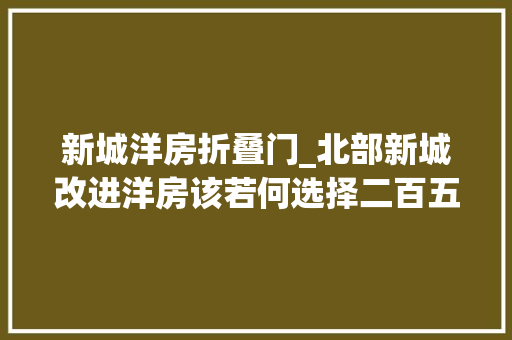 新城洋房折叠门_北部新城改进洋房该若何选择二百五六预算改进