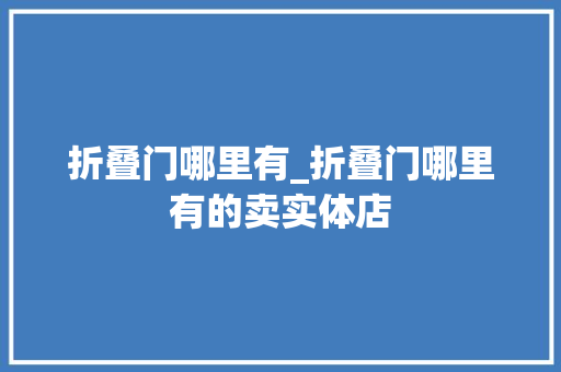 折叠门哪里有_折叠门哪里有的卖实体店