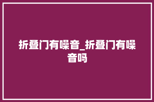 折叠门有噪音_折叠门有噪音吗