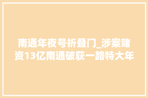 南通年夜号折叠门_涉案赌资13亿南通破获一路特大年夜境外打赌案主犯被判16年