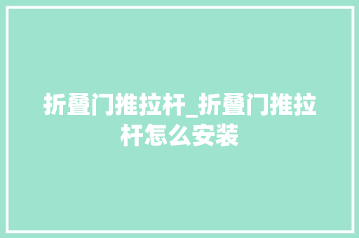 折叠门推拉杆_折叠门推拉杆怎么安装