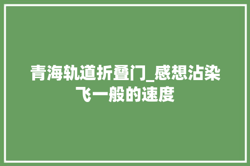 青海轨道折叠门_感想沾染飞一般的速度