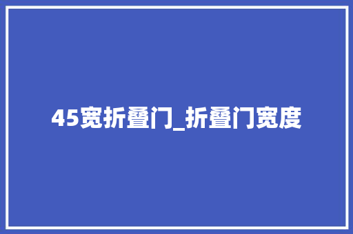 45宽折叠门_折叠门宽度