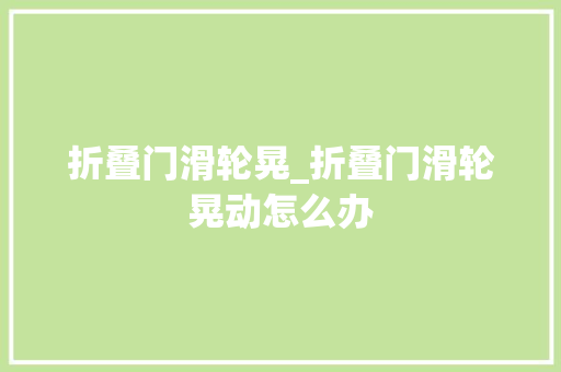 折叠门滑轮晃_折叠门滑轮晃动怎么办