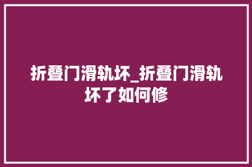 折叠门滑轨坏_折叠门滑轨坏了如何修