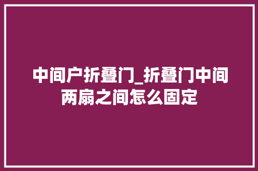 中间户折叠门_折叠门中间两扇之间怎么固定