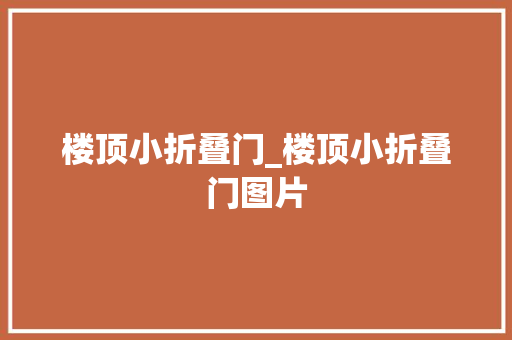 楼顶小折叠门_楼顶小折叠门图片