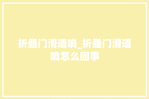 折叠门滑道响_折叠门滑道响怎么回事