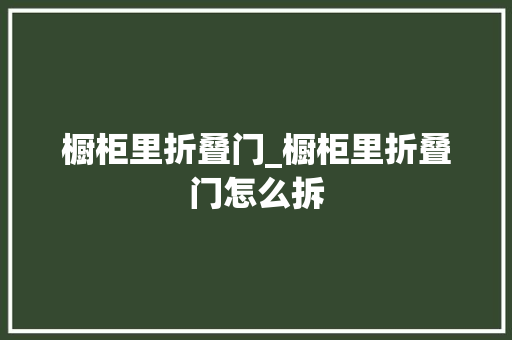 橱柜里折叠门_橱柜里折叠门怎么拆
