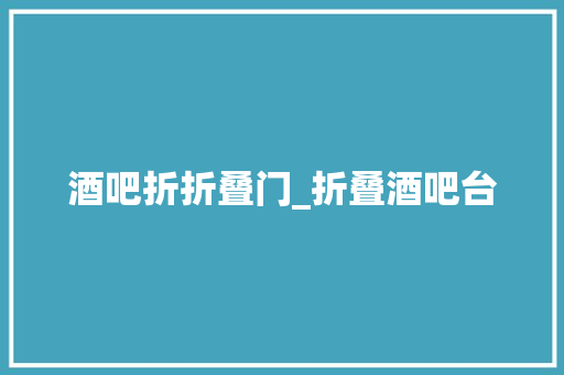 酒吧折折叠门_折叠酒吧台