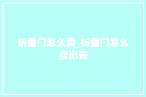 折叠门怎么卖_折叠门怎么卖出去