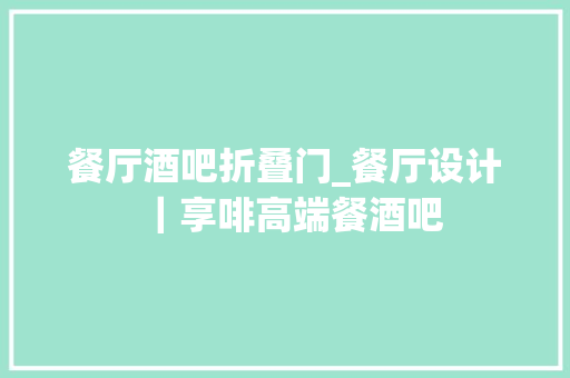 餐厅酒吧折叠门_餐厅设计｜享啡高端餐酒吧