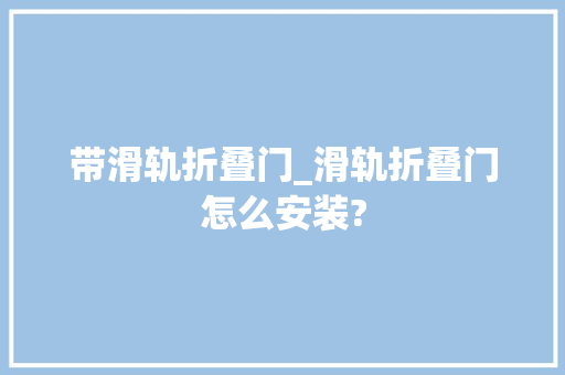 带滑轨折叠门_滑轨折叠门怎么安装?