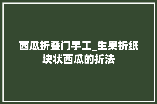 西瓜折叠门手工_生果折纸块状西瓜的折法