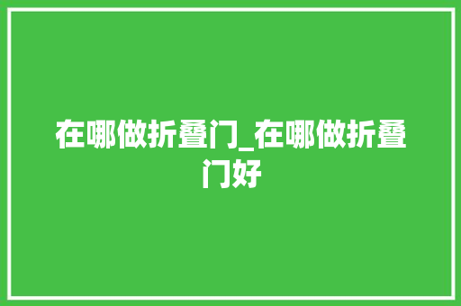 在哪做折叠门_在哪做折叠门好