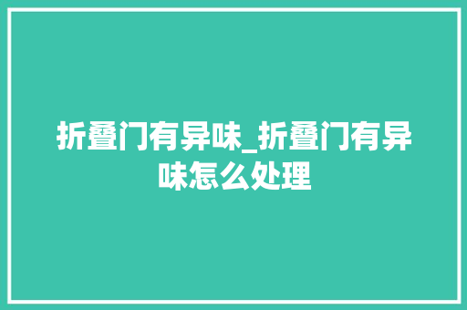 折叠门有异味_折叠门有异味怎么处理