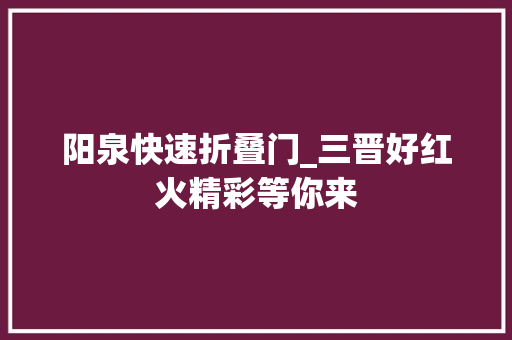 阳泉快速折叠门_三晋好红火精彩等你来