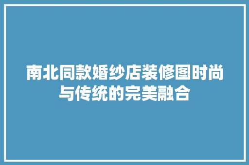 南北同款婚纱店装修图时尚与传统的完美融合