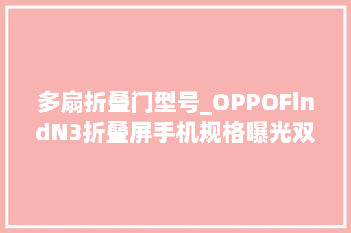 多扇折叠门型号_OPPOFindN3折叠屏手机规格曝光双120Hz高刷骁龙8Gen2