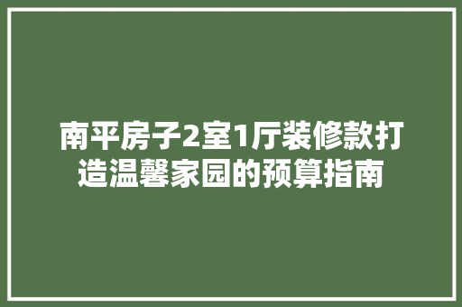 南平房子2室1厅装修款打造温馨家园的预算指南