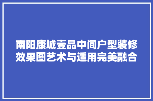 南阳康城壹品中间户型装修效果图艺术与适用完美融合