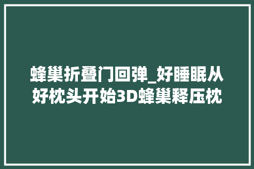 蜂巢折叠门回弹_好睡眠从好枕头开始3D蜂巢释压枕测评