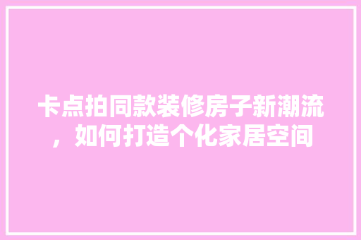 卡点拍同款装修房子新潮流，如何打造个化家居空间