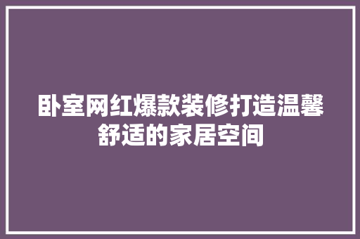 卧室网红爆款装修打造温馨舒适的家居空间
