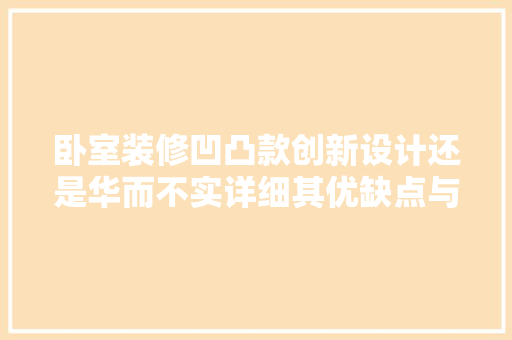 卧室装修凹凸款创新设计还是华而不实详细其优缺点与适用