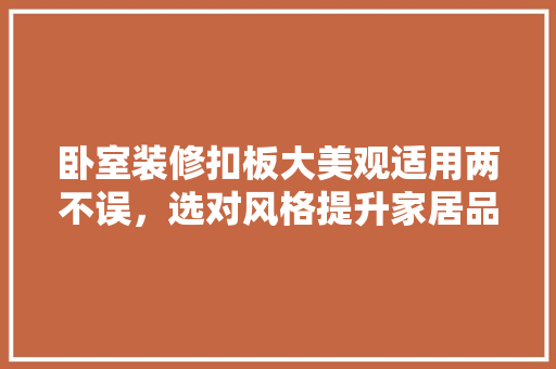 卧室装修扣板大美观适用两不误，选对风格提升家居品味