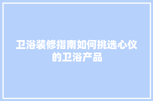 卫浴装修指南如何挑选心仪的卫浴产品