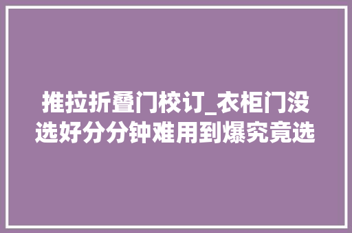 推拉折叠门校订_衣柜门没选好分分钟难用到爆究竟选推拉门照样平开门教你选