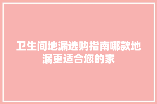 卫生间地漏选购指南哪款地漏更适合您的家