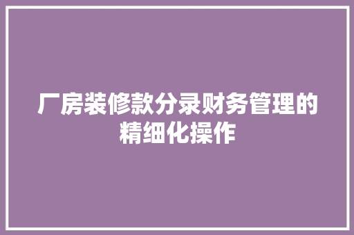 厂房装修款分录财务管理的精细化操作