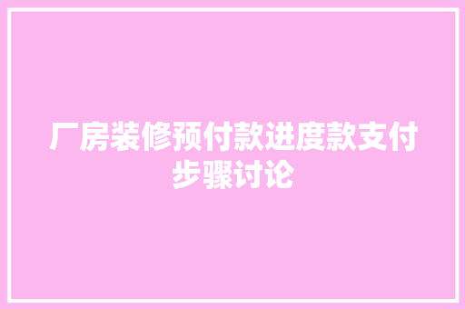 厂房装修预付款进度款支付步骤讨论