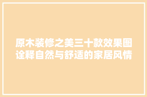原木装修之美三十款效果图诠释自然与舒适的家居风情