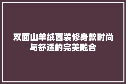 双面山羊绒西装修身款时尚与舒适的完美融合