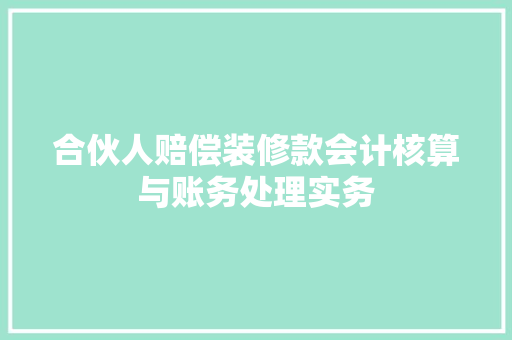 合伙人赔偿装修款会计核算与账务处理实务