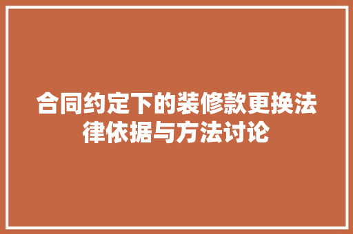 合同约定下的装修款更换法律依据与方法讨论